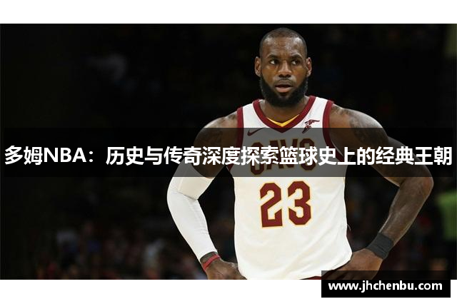 多姆NBA：历史与传奇深度探索篮球史上的经典王朝