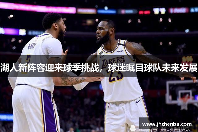 湖人新阵容迎来球季挑战，球迷瞩目球队未来发展