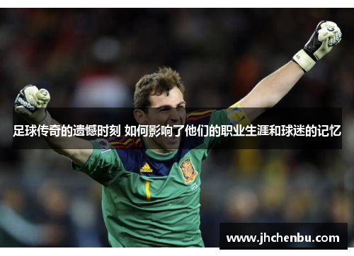 足球传奇的遗憾时刻 如何影响了他们的职业生涯和球迷的记忆