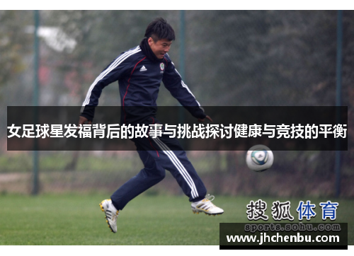 女足球星发福背后的故事与挑战探讨健康与竞技的平衡