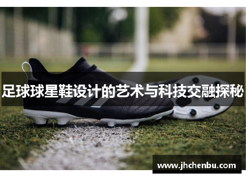 足球球星鞋设计的艺术与科技交融探秘