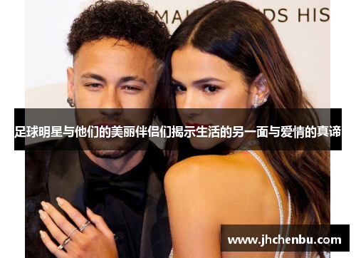 足球明星与他们的美丽伴侣们揭示生活的另一面与爱情的真谛