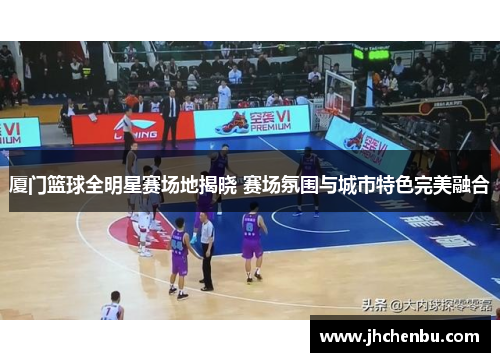 厦门篮球全明星赛场地揭晓 赛场氛围与城市特色完美融合