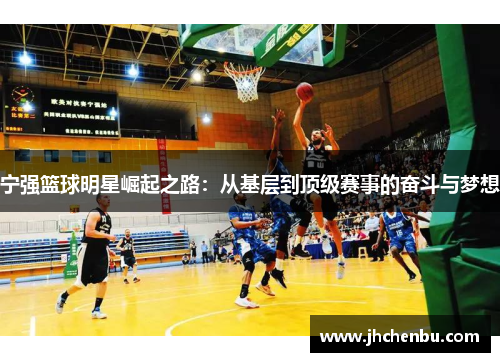 宁强篮球明星崛起之路：从基层到顶级赛事的奋斗与梦想