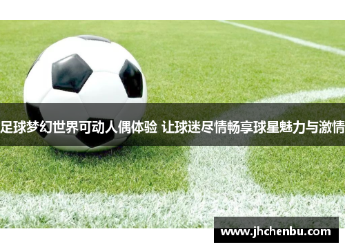 足球梦幻世界可动人偶体验 让球迷尽情畅享球星魅力与激情