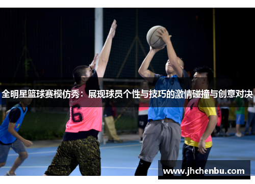 全明星篮球赛模仿秀：展现球员个性与技巧的激情碰撞与创意对决