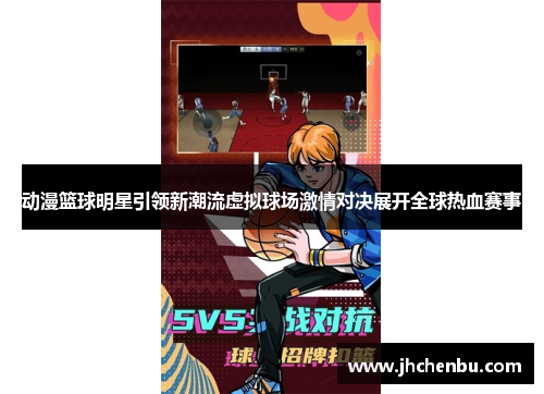 动漫篮球明星引领新潮流虚拟球场激情对决展开全球热血赛事