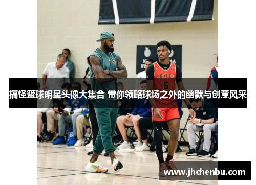 搞怪篮球明星头像大集合 带你领略球场之外的幽默与创意风采
