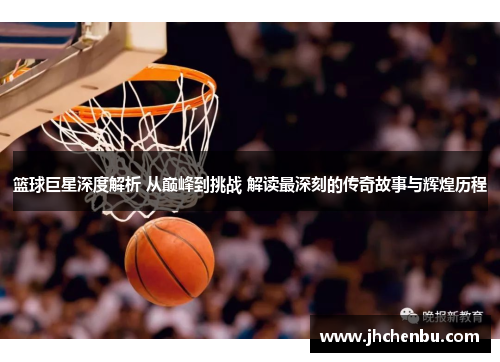 篮球巨星深度解析 从巅峰到挑战 解读最深刻的传奇故事与辉煌历程