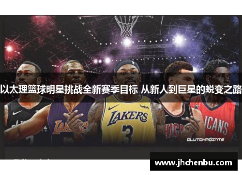 以太理篮球明星挑战全新赛季目标 从新人到巨星的蜕变之路