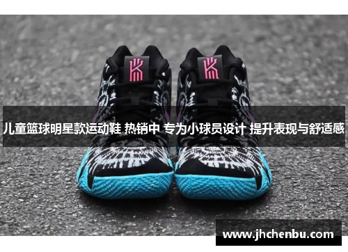 儿童篮球明星款运动鞋 热销中 专为小球员设计 提升表现与舒适感
