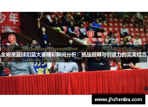 全明星篮球扣篮大赛精彩瞬间分析：挑战极限与创造力的完美结合