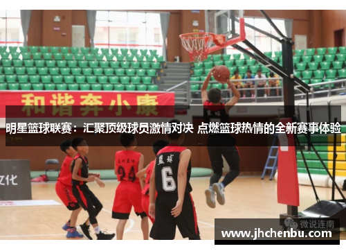 明星篮球联赛：汇聚顶级球员激情对决 点燃篮球热情的全新赛事体验