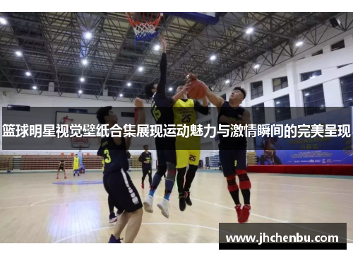 篮球明星视觉壁纸合集展现运动魅力与激情瞬间的完美呈现