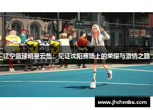 辽宁篮球明星云集：见证沈阳赛场上的荣耀与激情之路