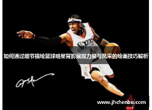 如何通过细节描绘篮球明星背影展现力量与风采的绘画技巧解析